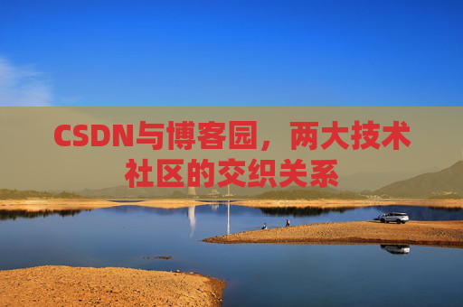 CSDN与博客园，两大技术社区的交织关系