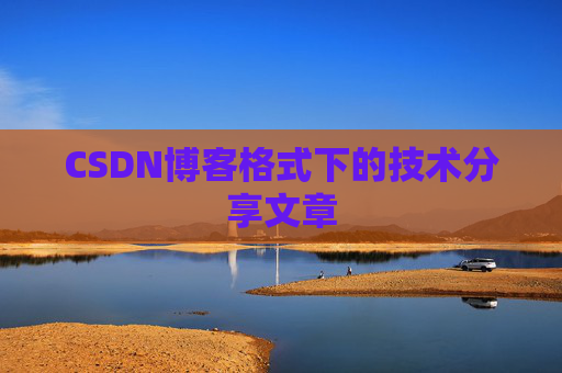CSDN博客格式下的技术分享文章