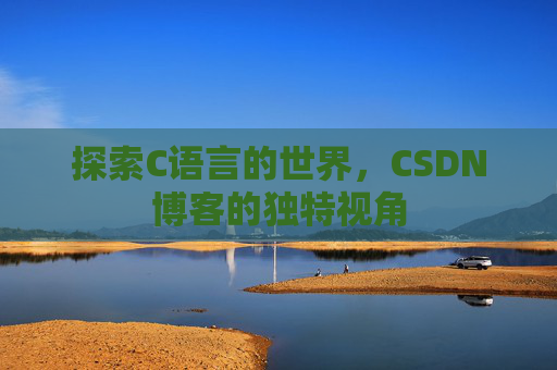 探索C语言的世界，CSDN博客的独特视角